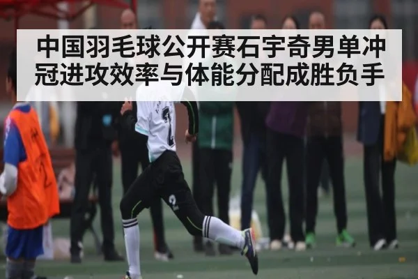 中国羽毛球公开赛石宇奇男单冲冠进攻效率与体能分配成胜负手 | bsports