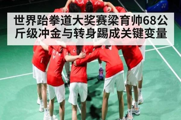 世界跆拳道大奖赛梁育帅68公斤级冲金与转身踢成关键变量 - bsports
