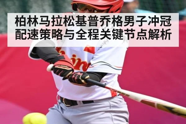 柏林马拉松基普乔格男子冲冠配速策略与全程关键节点解析 | bsports