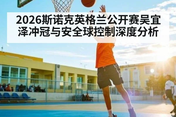 2026斯诺克英格兰公开赛吴宜泽冲冠与安全球控制深度分析 - bsports